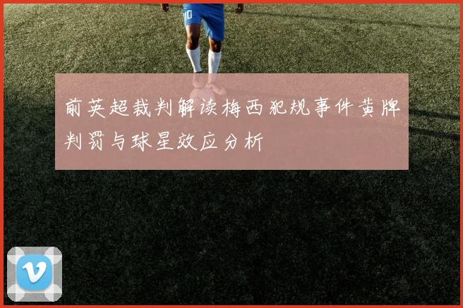前英超裁判解读梅西犯规事件黄牌判罚与球星效应分析