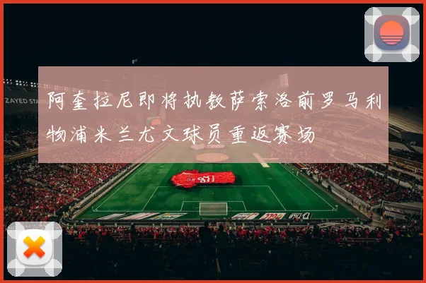 阿奎拉尼即将执教萨索洛前罗马利物浦米兰尤文球员重返赛场