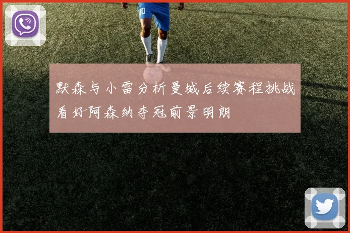 默森与小雷分析曼城后续赛程挑战看好阿森纳夺冠前景明朗