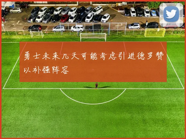 勇士未来几天可能考虑引进德罗赞以补强阵容