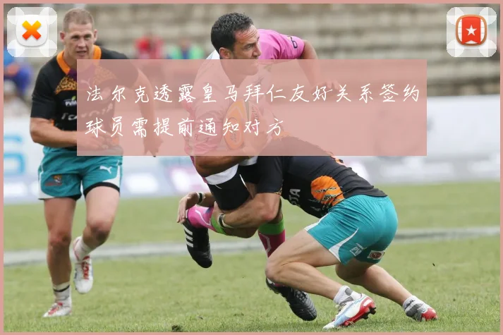 法尔克透露皇马拜仁友好关系签约球员需提前通知对方