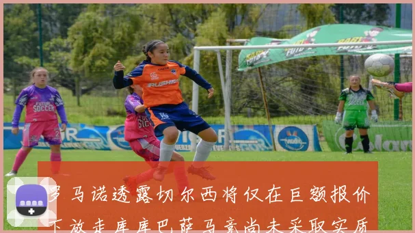 罗马诺透露切尔西将仅在巨额报价下放走库库巴萨马竞尚未采取实质行动