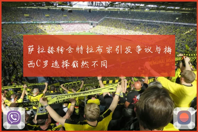 萨拉赫转会特拉布宗引发争议与梅西C罗选择截然不同