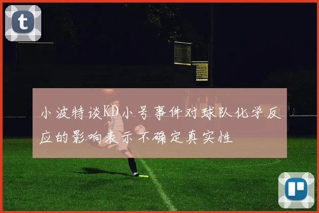 小波特谈KD小号事件对球队化学反应的影响表示不确定真实性