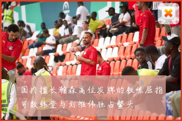 国内擅长瀚森高位发牌的教练屈指可数韩登与刘维伟独占鳌头